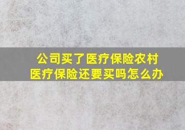 公司买了医疗保险农村医疗保险还要买吗怎么办