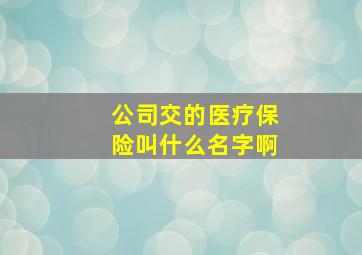 公司交的医疗保险叫什么名字啊