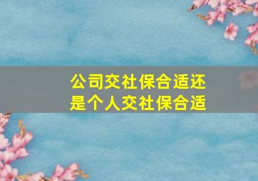 公司交社保合适还是个人交社保合适