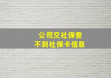 公司交社保查不到社保卡信息