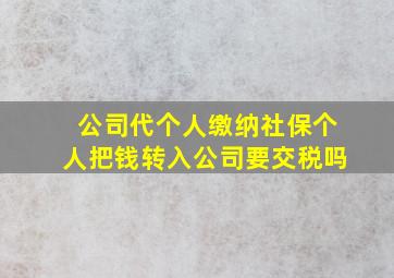 公司代个人缴纳社保个人把钱转入公司要交税吗