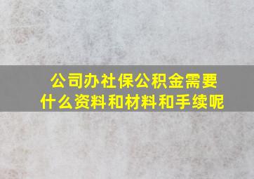 公司办社保公积金需要什么资料和材料和手续呢