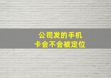 公司发的手机卡会不会被定位