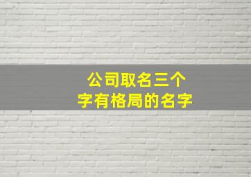 公司取名三个字有格局的名字