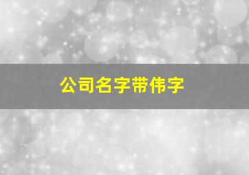 公司名字带伟字