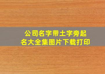 公司名字带土字旁起名大全集图片下载打印