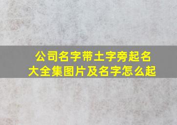 公司名字带土字旁起名大全集图片及名字怎么起