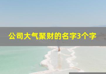 公司大气聚财的名字3个字