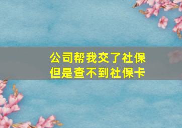 公司帮我交了社保但是查不到社保卡