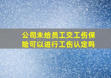 公司未给员工交工伤保险可以进行工伤认定吗