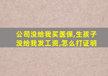 公司没给我买医保,生孩子没给我发工资,怎么打证明