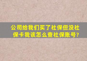 公司给我们买了社保但没社保卡我该怎么查社保账号?