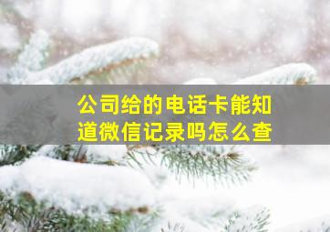 公司给的电话卡能知道微信记录吗怎么查