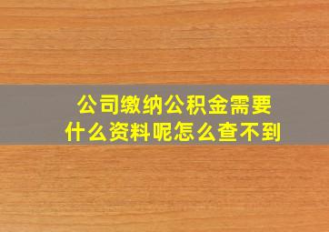 公司缴纳公积金需要什么资料呢怎么查不到