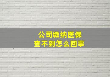 公司缴纳医保查不到怎么回事