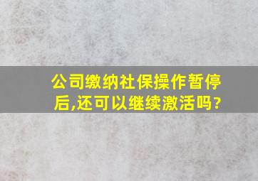 公司缴纳社保操作暂停后,还可以继续激活吗?