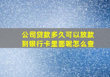 公司贷款多久可以放款到银行卡里面呢怎么查