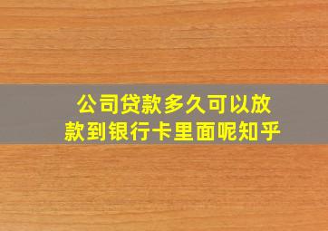 公司贷款多久可以放款到银行卡里面呢知乎