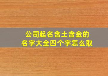 公司起名含土含金的名字大全四个字怎么取