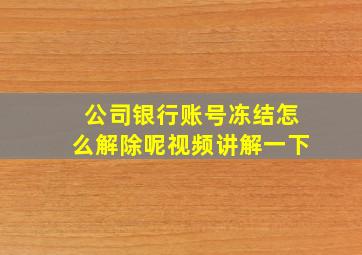 公司银行账号冻结怎么解除呢视频讲解一下