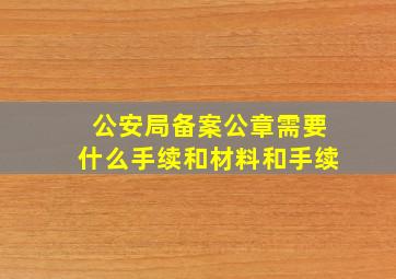 公安局备案公章需要什么手续和材料和手续