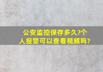 公安监控保存多久?个人报警可以查看视频吗?