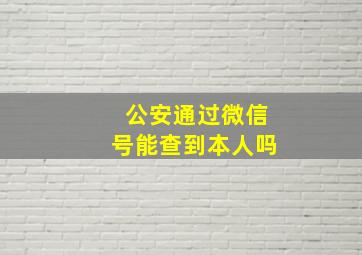 公安通过微信号能查到本人吗