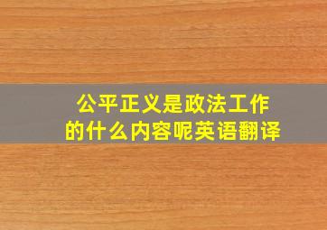 公平正义是政法工作的什么内容呢英语翻译