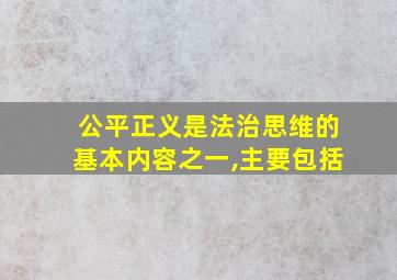 公平正义是法治思维的基本内容之一,主要包括