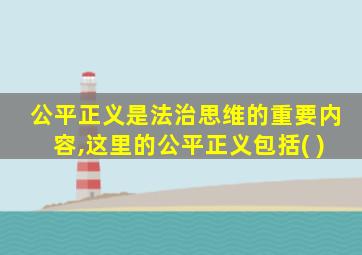 公平正义是法治思维的重要内容,这里的公平正义包括( )