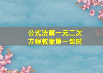 公式法解一元二次方程教案第一课时