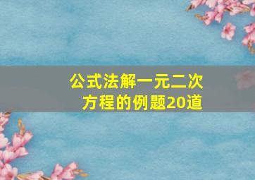 公式法解一元二次方程的例题20道