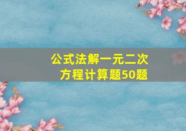 公式法解一元二次方程计算题50题