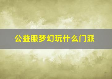 公益服梦幻玩什么门派