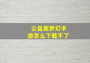 公益版梦幻手游怎么下载不了