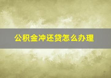 公积金冲还贷怎么办理