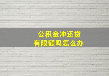 公积金冲还贷有限额吗怎么办