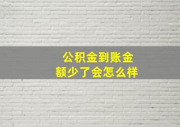 公积金到账金额少了会怎么样