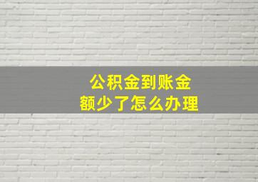 公积金到账金额少了怎么办理