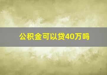 公积金可以贷40万吗