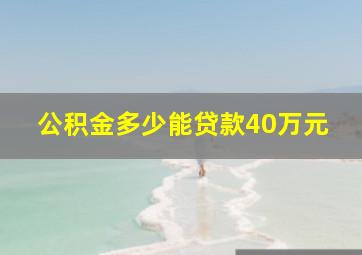 公积金多少能贷款40万元