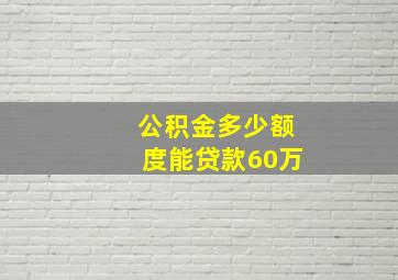 公积金多少额度能贷款60万