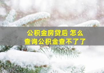 公积金房贷后 怎么查询公积金查不了了