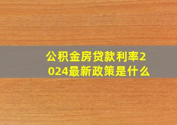 公积金房贷款利率2024最新政策是什么