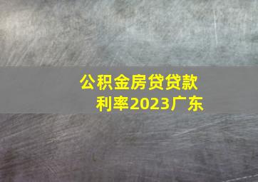 公积金房贷贷款利率2023广东