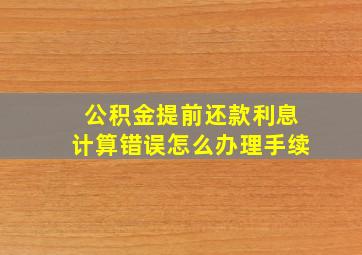 公积金提前还款利息计算错误怎么办理手续