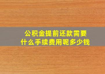 公积金提前还款需要什么手续费用呢多少钱