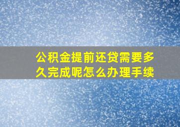 公积金提前还贷需要多久完成呢怎么办理手续