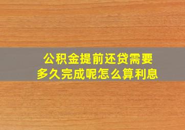 公积金提前还贷需要多久完成呢怎么算利息