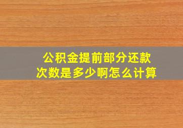 公积金提前部分还款次数是多少啊怎么计算